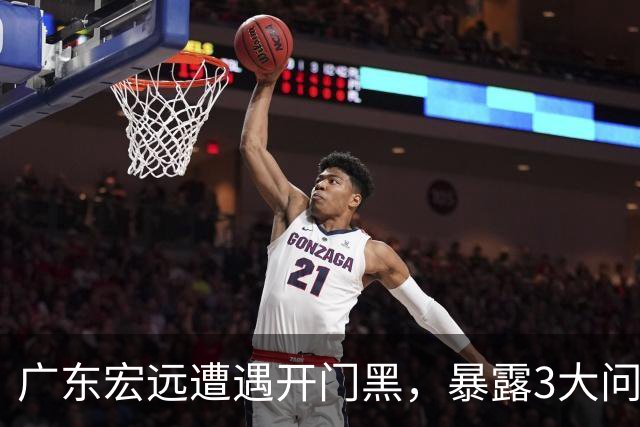 广东宏远遭遇开门黑，暴露3大问题，胡明轩状态欠佳，阿祖需调整