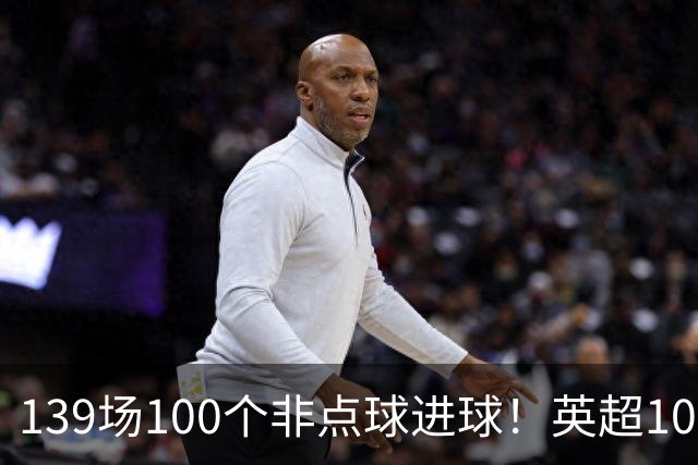 139场100个非点球进球！英超100个非点球速度榜：哈兰德第一，亨利179场无缘前五